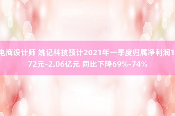 电商设计师 姚记科技预计2021年一季度归属净利润1.72元-2.06亿元 同比下降69%-74%