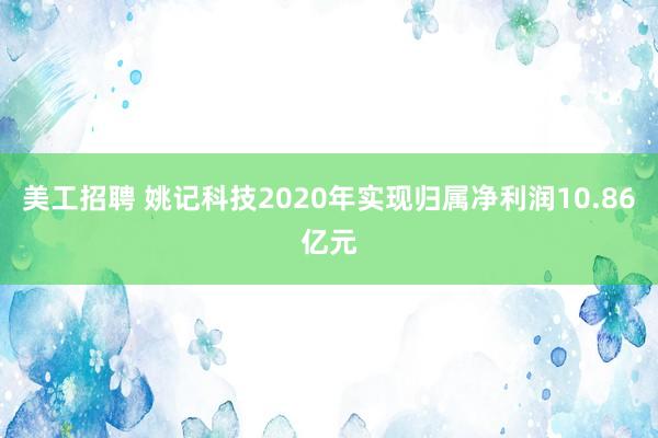 美工招聘 姚记科技2020年实现归属净利润10.86亿元