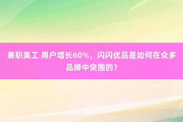 兼职美工 用户增长60%，闪闪优品是如何在众多品牌中突围的？