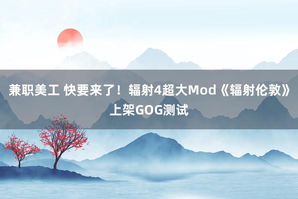 兼职美工 快要来了！辐射4超大Mod《辐射伦敦》上架GOG测试