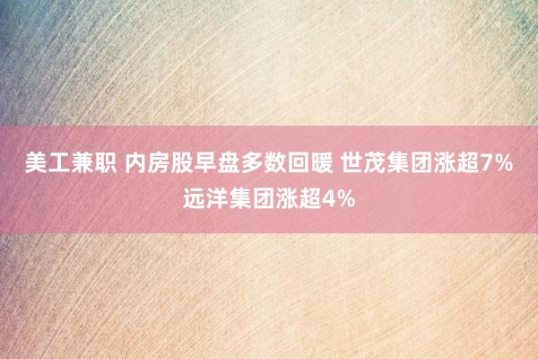 美工兼职 内房股早盘多数回暖 世茂集团涨超7%远洋集团涨超4%