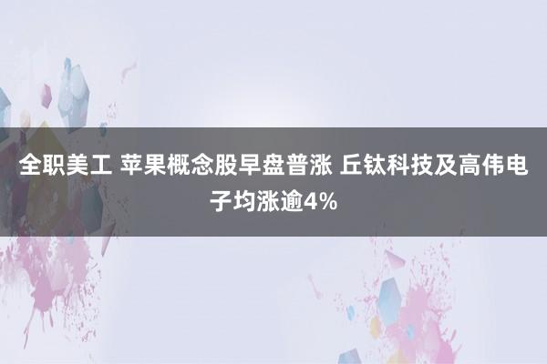 全职美工 苹果概念股早盘普涨 丘钛科技及高伟电子均涨逾4%