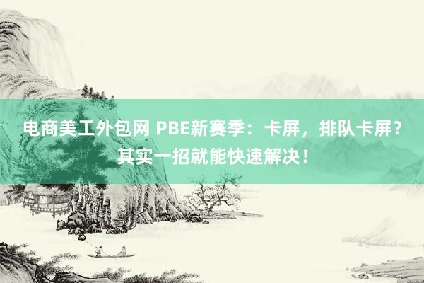 电商美工外包网 PBE新赛季：卡屏，排队卡屏？其实一招就能快速解决！