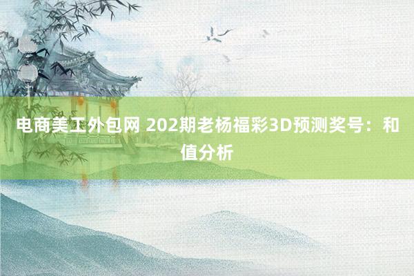 电商美工外包网 202期老杨福彩3D预测奖号：和值分析