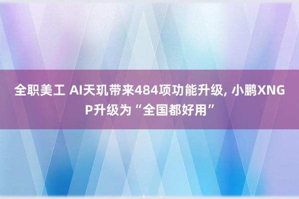 全职美工 AI天玑带来484项功能升级, 小鹏XNGP升级为“全国都好用”