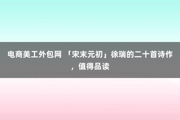 电商美工外包网 「宋末元初」徐瑞的二十首诗作，值得品读