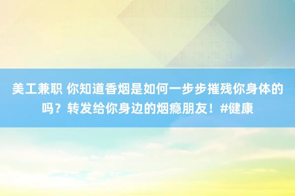 美工兼职 你知道香烟是如何一步步摧残你身体的吗？转发给你身边的烟瘾朋友！#健康