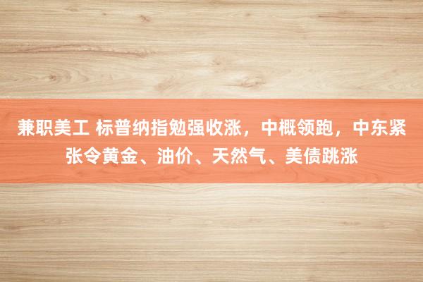 兼职美工 标普纳指勉强收涨，中概领跑，中东紧张令黄金、油价、天然气、美债跳涨