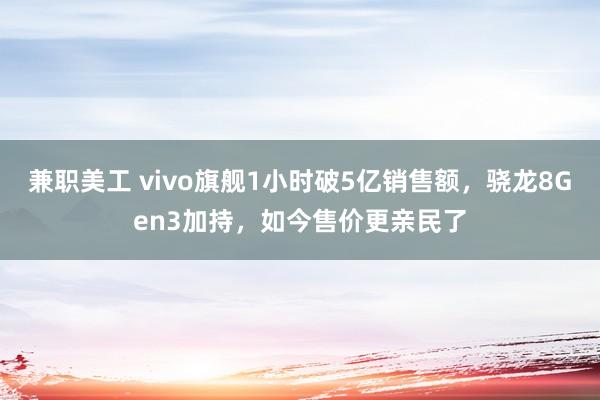 兼职美工 vivo旗舰1小时破5亿销售额，骁龙8Gen3加持，如今售价更亲民了