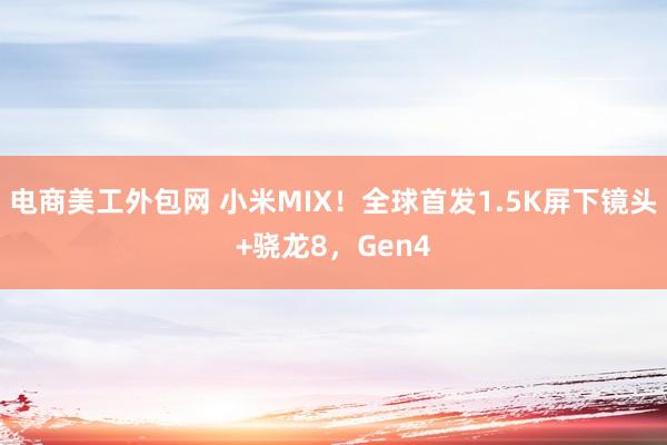 电商美工外包网 小米MIX！全球首发1.5K屏下镜头+骁龙8，Gen4