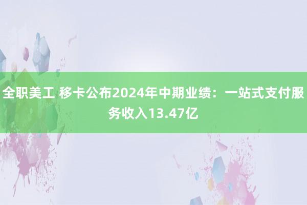 全职美工 移卡公布2024年中期业绩：一站式支付服务收入13.47亿