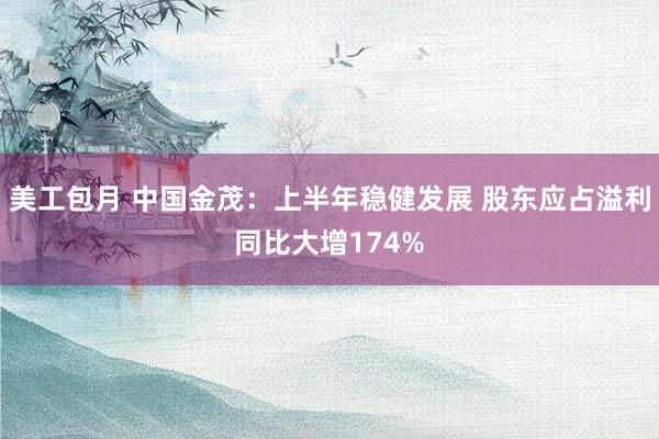 美工包月 中国金茂：上半年稳健发展 股东应占溢利同比大增174%