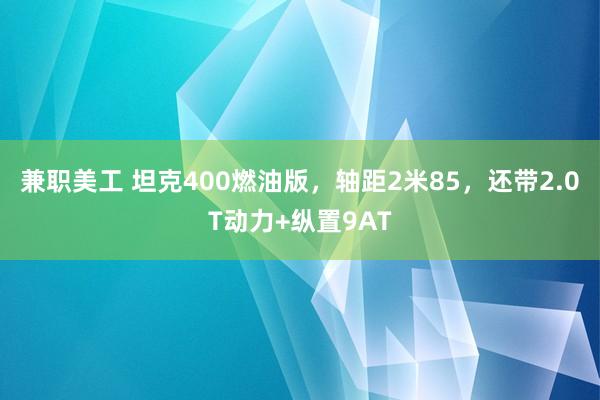 兼职美工 坦克400燃油版，轴距2米85，还带2.0T动力+纵置9AT