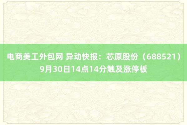 电商美工外包网 异动快报：芯原股份（688521）9月30日14点14分触及涨停板