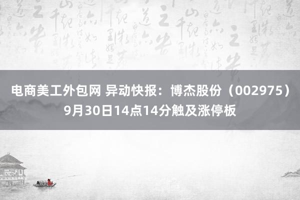 电商美工外包网 异动快报：博杰股份（002975）9月30日14点14分触及涨停板