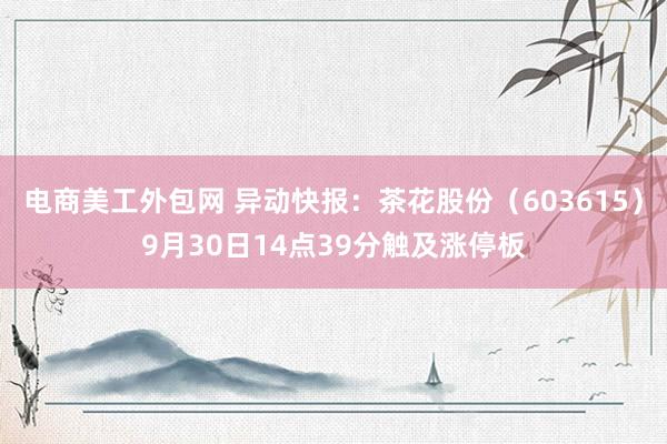 电商美工外包网 异动快报：茶花股份（603615）9月30日14点39分触及涨停板