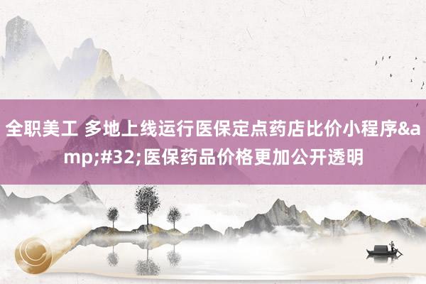 全职美工 多地上线运行医保定点药店比价小程序&#32;医保药品价格更加公开透明