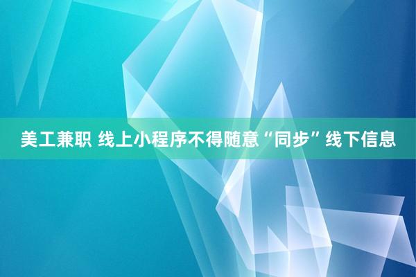 美工兼职 线上小程序不得随意“同步”线下信息