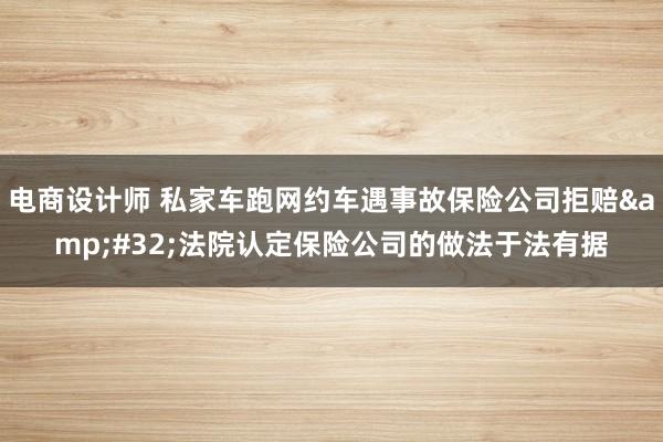 电商设计师 私家车跑网约车遇事故保险公司拒赔&#32;法院认定保险公司的做法于法有据